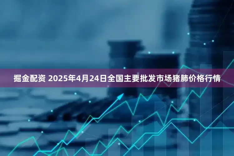 掘金配资 2025年4月24日全国主要批发市场猪肺价格行情