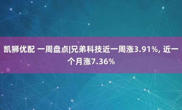 凯狮优配 一周盘点|兄弟科技近一周涨3.91%, 近一个月涨7.36%