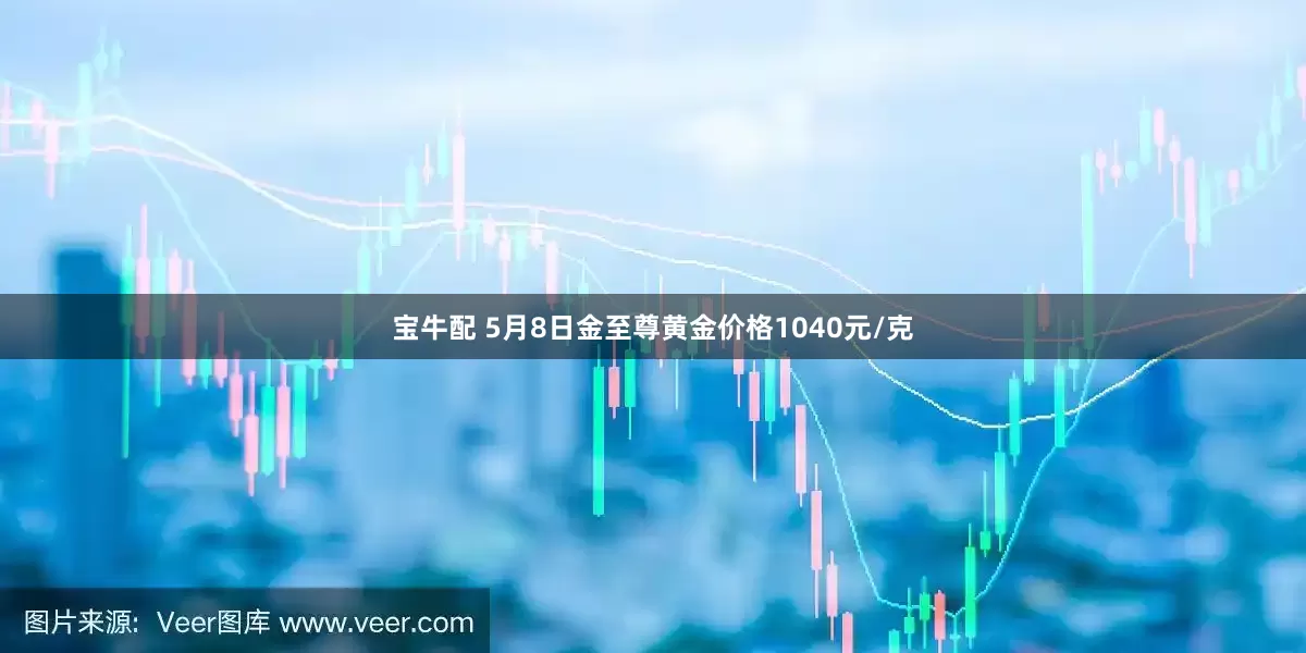 宝牛配 5月8日金至尊黄金价格1040元/克