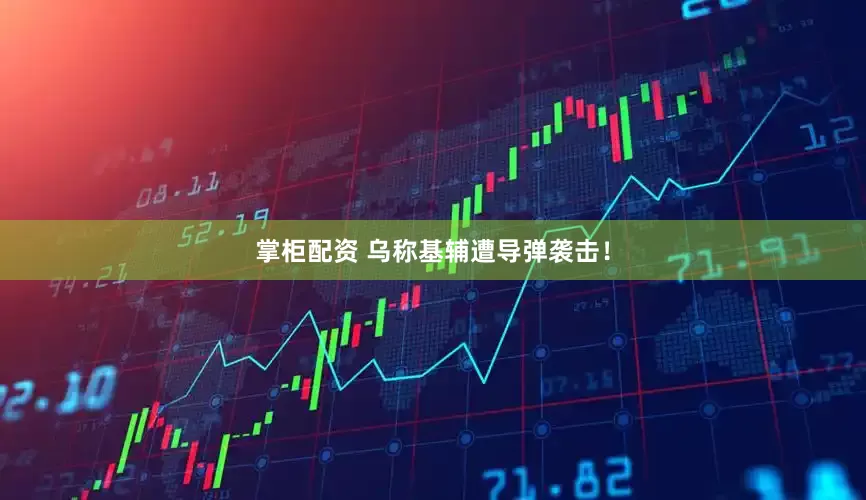 掌柜配资 乌称基辅遭导弹袭击！