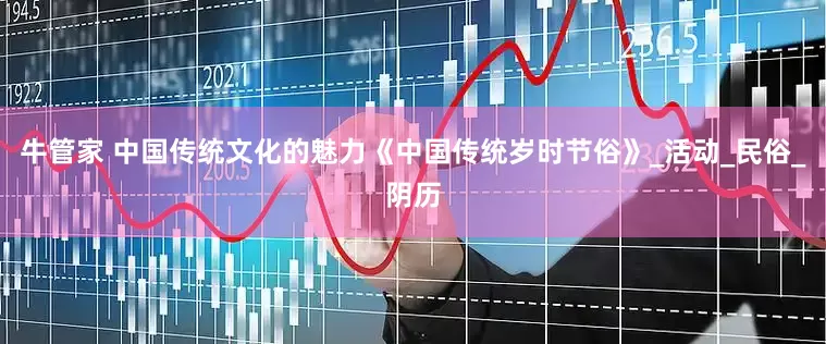 牛管家 中国传统文化的魅力《中国传统岁时节俗》_活动_民俗_阴历