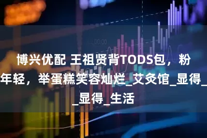 博兴优配 王祖贤背TODS包，粉裙显年轻，举蛋糕笑容灿烂_艾灸馆_显得_生活