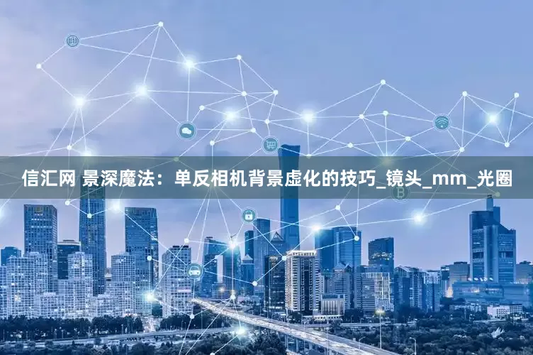 信汇网 景深魔法：单反相机背景虚化的技巧_镜头_mm_光圈