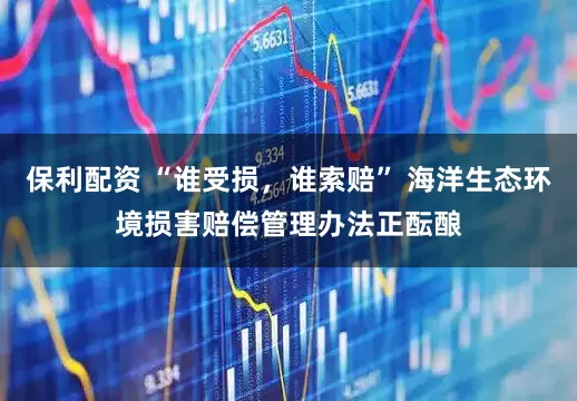 保利配资 “谁受损，谁索赔” 海洋生态环境损害赔偿管理办法正酝酿