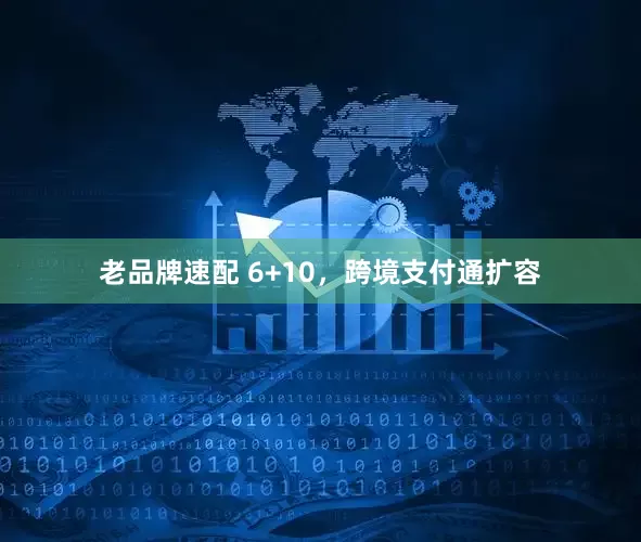 老品牌速配 6+10，跨境支付通扩容