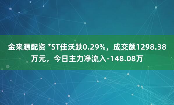 金来源配资 *ST佳沃跌0.29%，成交额1298.38万元，今日主力净流入-148.08万
