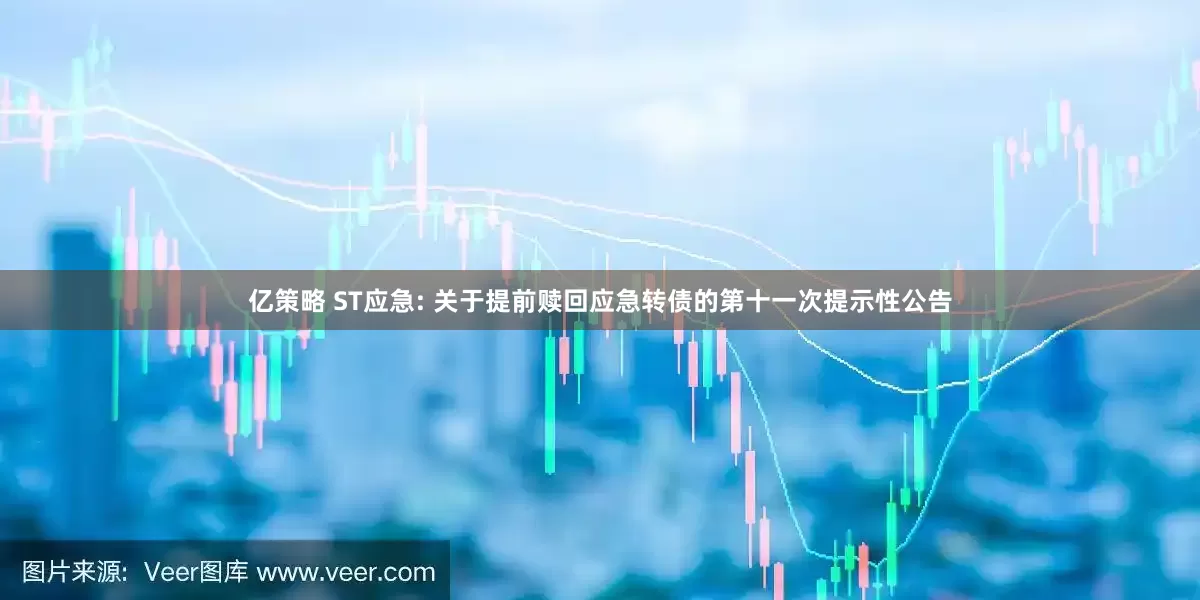 亿策略 ST应急: 关于提前赎回应急转债的第十一次提示性公告