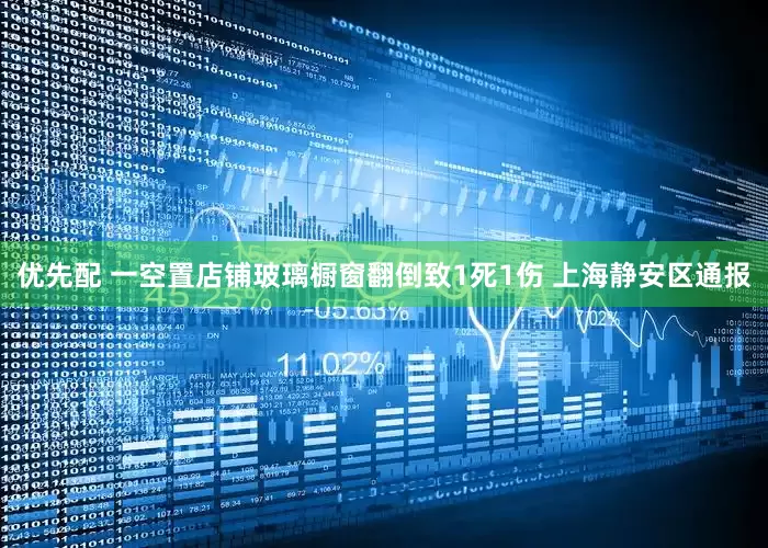 优先配 一空置店铺玻璃橱窗翻倒致1死1伤 上海静安区通报