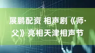 展鹏配资 相声剧《师·父》亮相天津相声节