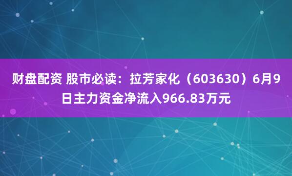 财盘配资 股市必读：拉芳家化（603630）6月9日主力资金净流入966.83万元