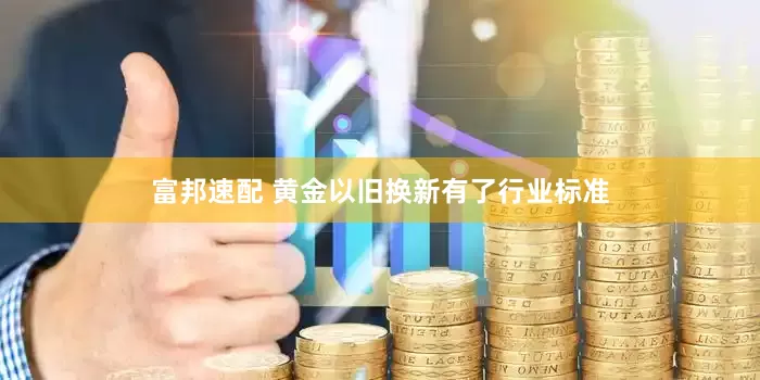 富邦速配 黄金以旧换新有了行业标准
