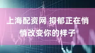 上海配资网 抑郁正在悄悄改变你的样子