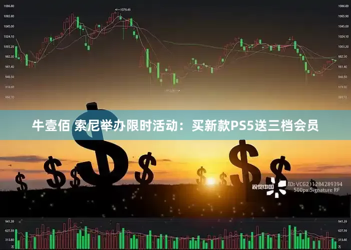 牛壹佰 索尼举办限时活动：买新款PS5送三档会员