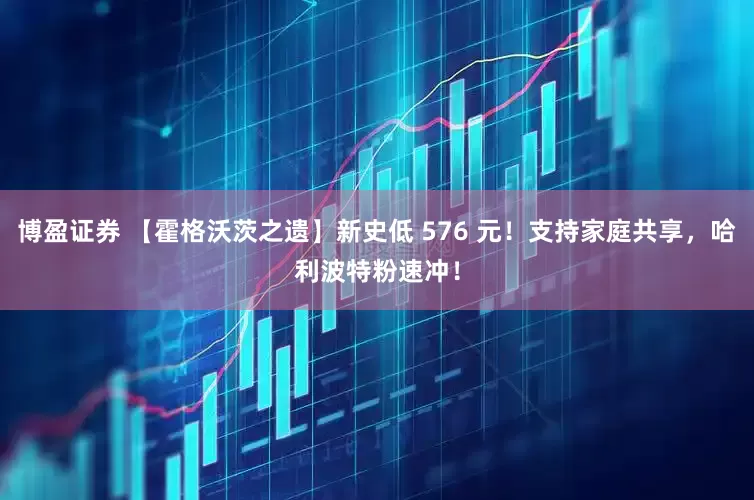 博盈证券 【霍格沃茨之遗】新史低 576 元！支持家庭共享，哈利波特粉速冲！