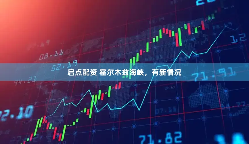 启点配资 霍尔木兹海峡，有新情况