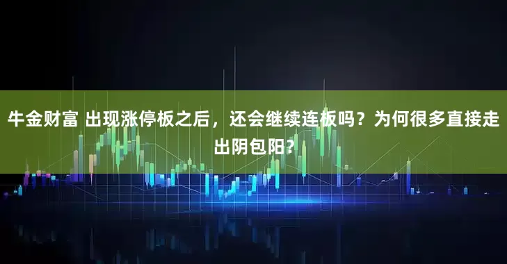 牛金财富 出现涨停板之后，还会继续连板吗？为何很多直接走出阴包阳？